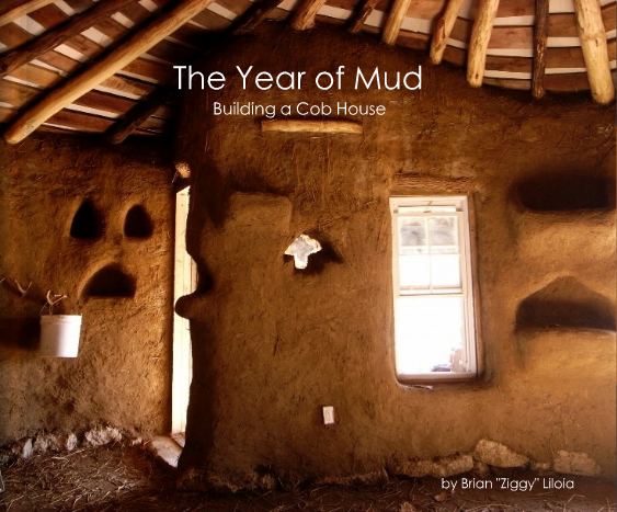 The Year of Mud: Building a Cob House by Brian “Ziggy” Liloia